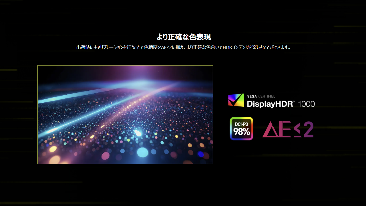 出荷前のカラーキャリブレーションによりΔE≦2という高い色精度に調整されている