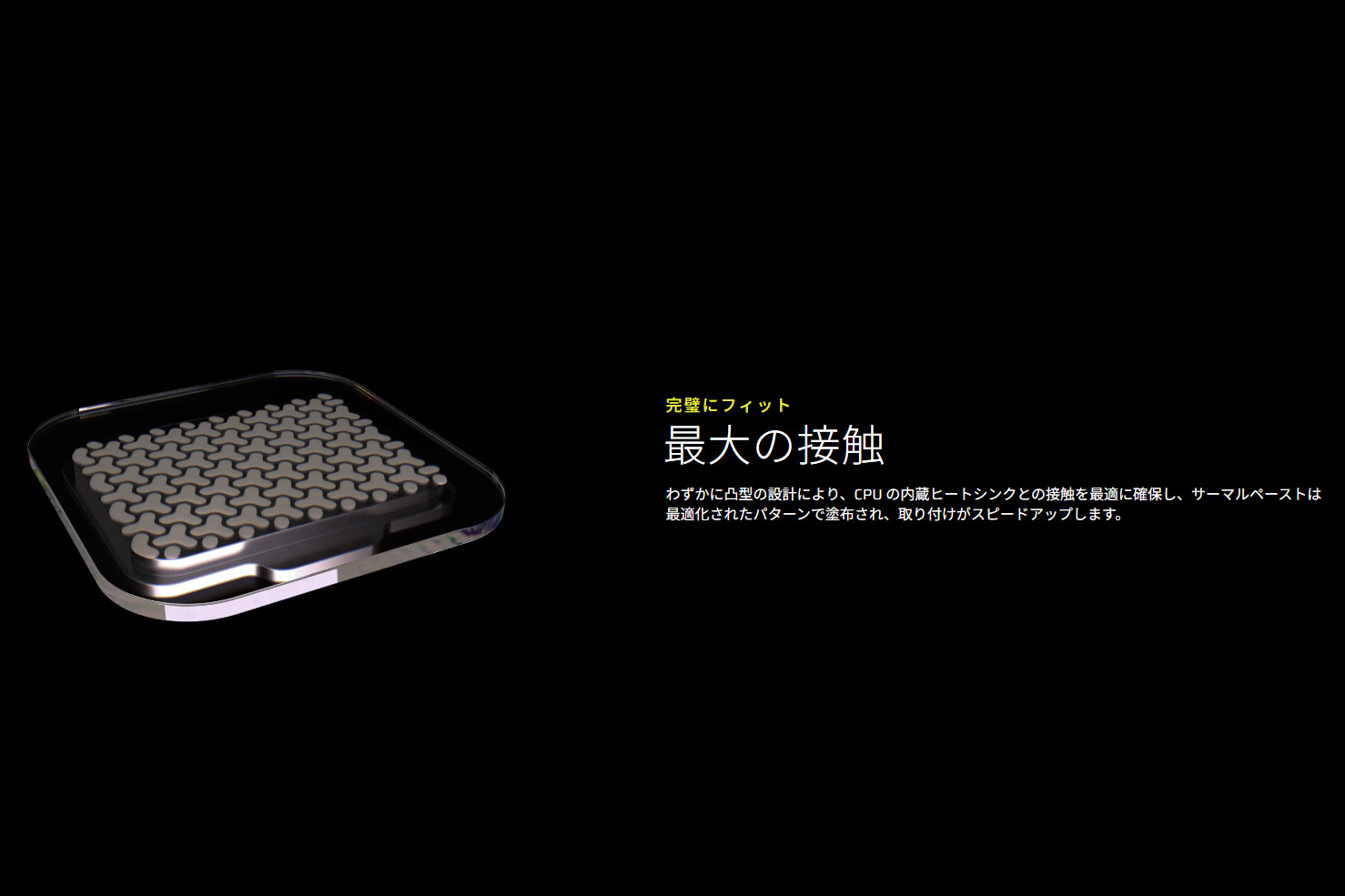 CPUとの接地面はわずかに凸型となっており、CPUのヒートスプレッダと最適に接触するという