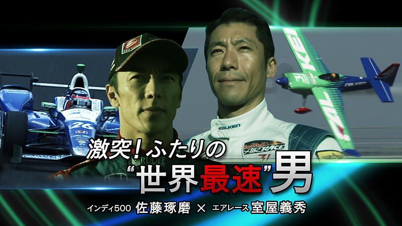 BS1スペシャル「激突！ふたりの“世界最速”男～佐藤琢磨Ｘ室屋義秀～」