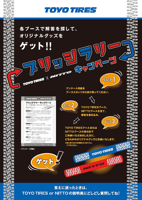 トーヨータイヤブース、ニットータイヤブースでは両ブースを訪問することで質問の答えが分かる相互来場キャンペーンを実施。両ブースを見てアンケート用紙に答えを書き、いずれかのブースに持参するとオリジナルグッズ（数量限定）がもらえる