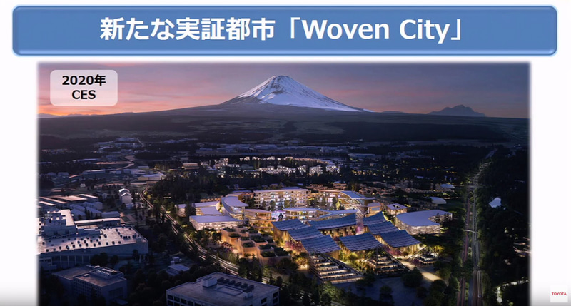 2020年末に閉鎖予定のトヨタ自動車東日本 東富士工場（静岡県裾野市）の跡地を「Woven City」と名付けた街として、スマートシティ実現に向けた取り組みを推進していく