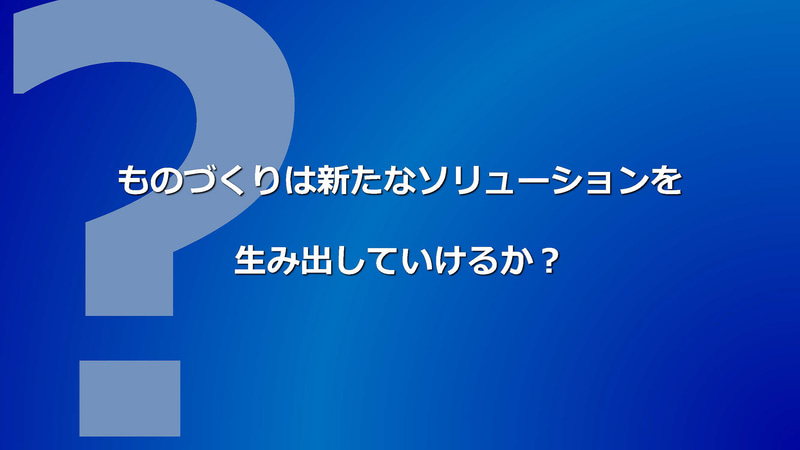 ものづくりは、新しいソリューションを生み出していけるのでしょうか？
