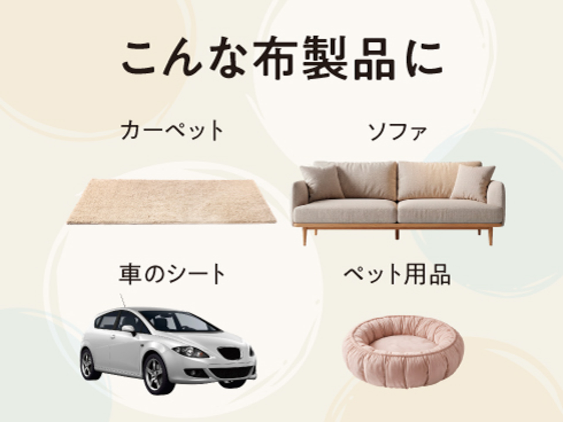 カーペット、ソファ、クルマのシート、ペット用品の布製品の汚れに