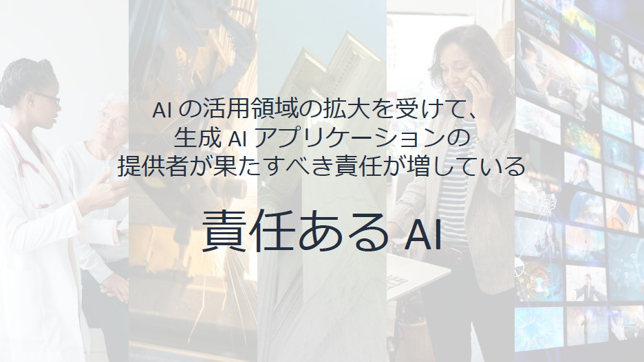 生成AIの活用領域の拡大とともに、アプリケーション提供者が果たすべき「責任あるAI」に対しても意識を向ける必要がある