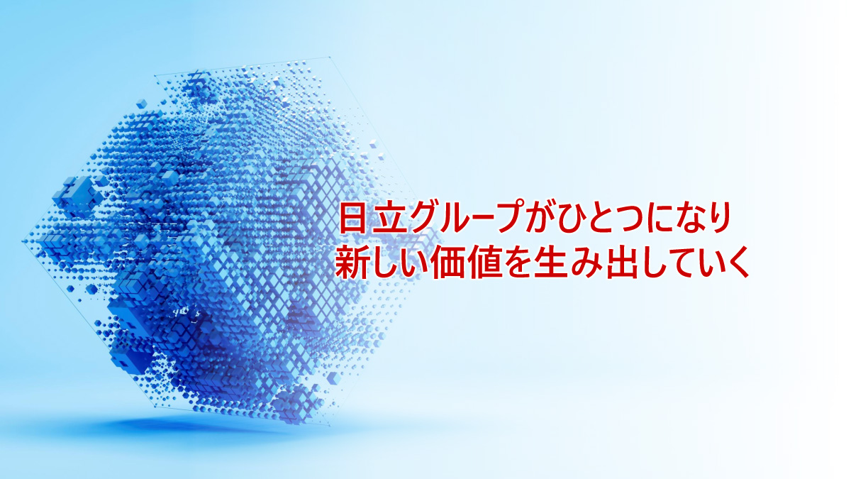 日立グループがひとつになり、新しい価値を生み出していく
