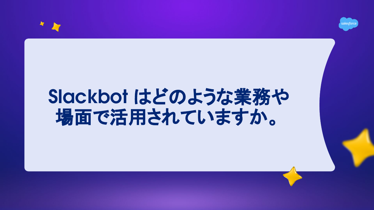 「Slackbotはどのような業務や場面で活用されていますか」