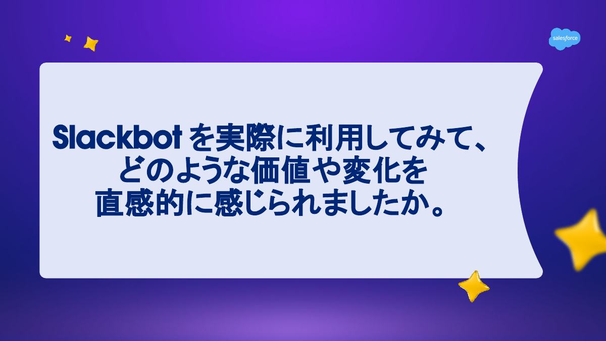 「Slackbotを実際に利用してみて、どのような価値や変化を直感的に感じられましたか」