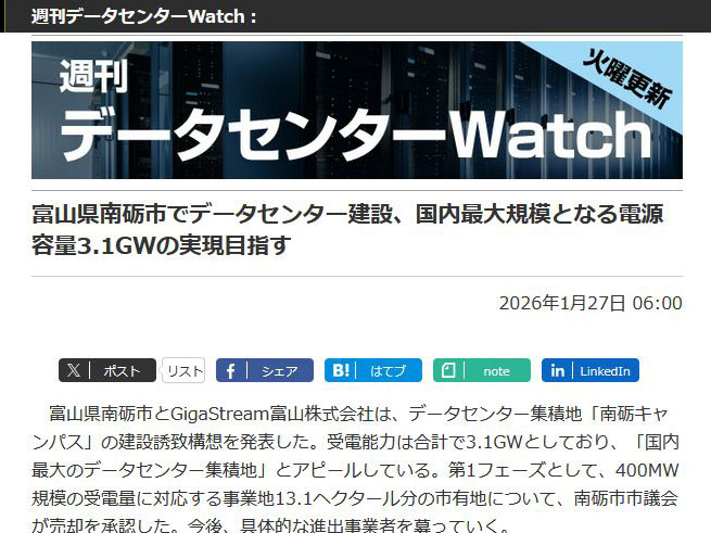 <a href="https://cloud.watch.impress.co.jp/docs/wdc/2080907.html">富山県南砺市でデータセンター建設、国内最大規模となる電源容量3.1GWの実現目指す</a>（2026年1月27日付記事）より