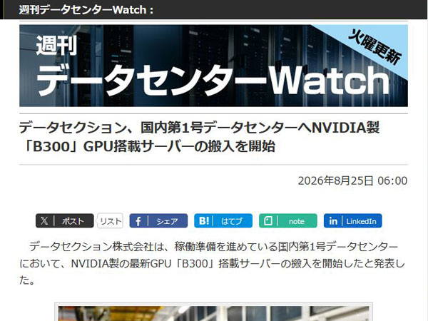 <a href="/docs/wdc/2135117.html">データセクション、国内第1号データセンターへNVIDIA製「B300」GPU搭載サーバーの搬入を開始</a>（2026年8月25日付記事）より