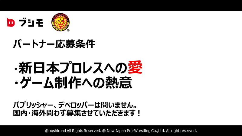 応募メーカーに求めるものとしては、とにかく「新日本プロレスへの愛」が必須条件！ 会社の外からは「新日本プロレス」への愛が見えづらいとして、募集時には開発陣などとの面談もあるかもしれないとか