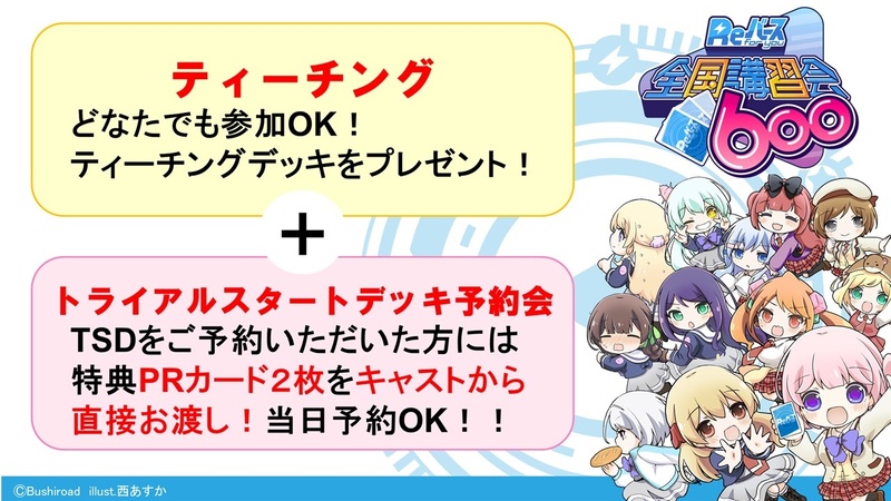 ティーチングに参加した方には、無料でティーチングデッキ（25枚のハーフデッキ）がプレゼントされる。また、トライアルスタートデッキを予約した方には、特典PRカード2枚がキャストから直接渡される