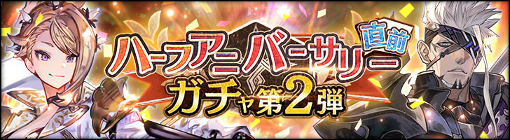 「ハーフアニバーサリー直前ガチャ第2弾」