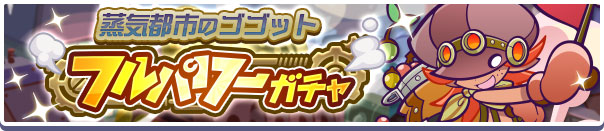 「蒸気都市のゴゴット フルパワーガチャ」