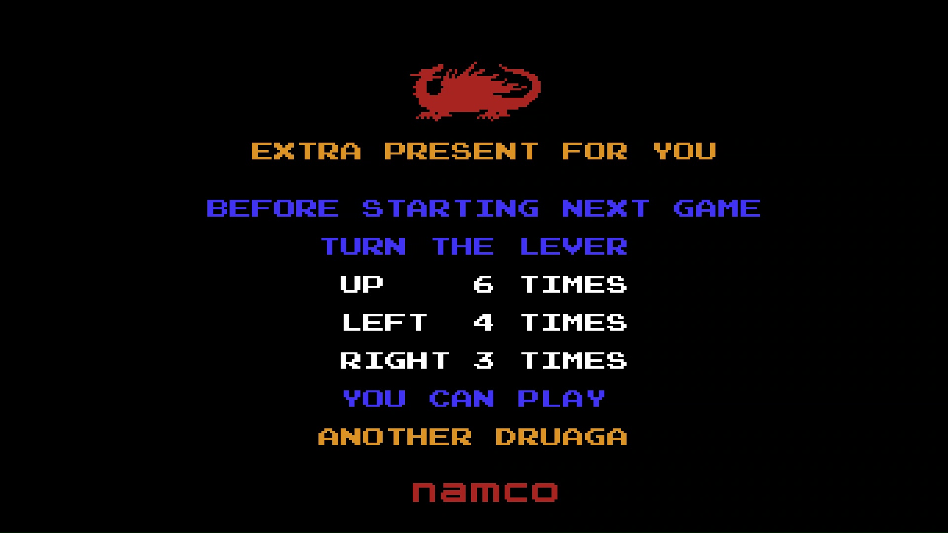 エンディングで表示されるコマンド。これを入力すると、タイトルロゴの色が変わって裏ドルアーガをプレイできる