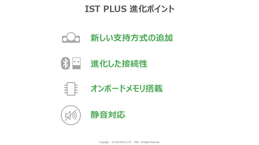 「IST PLUS」は「PRO」譲りのマルチペアリング、オンボードメモリ、静音スイッチを搭載し、さらに新開発の「ボールローラー支持式」モデルがラインナップされる