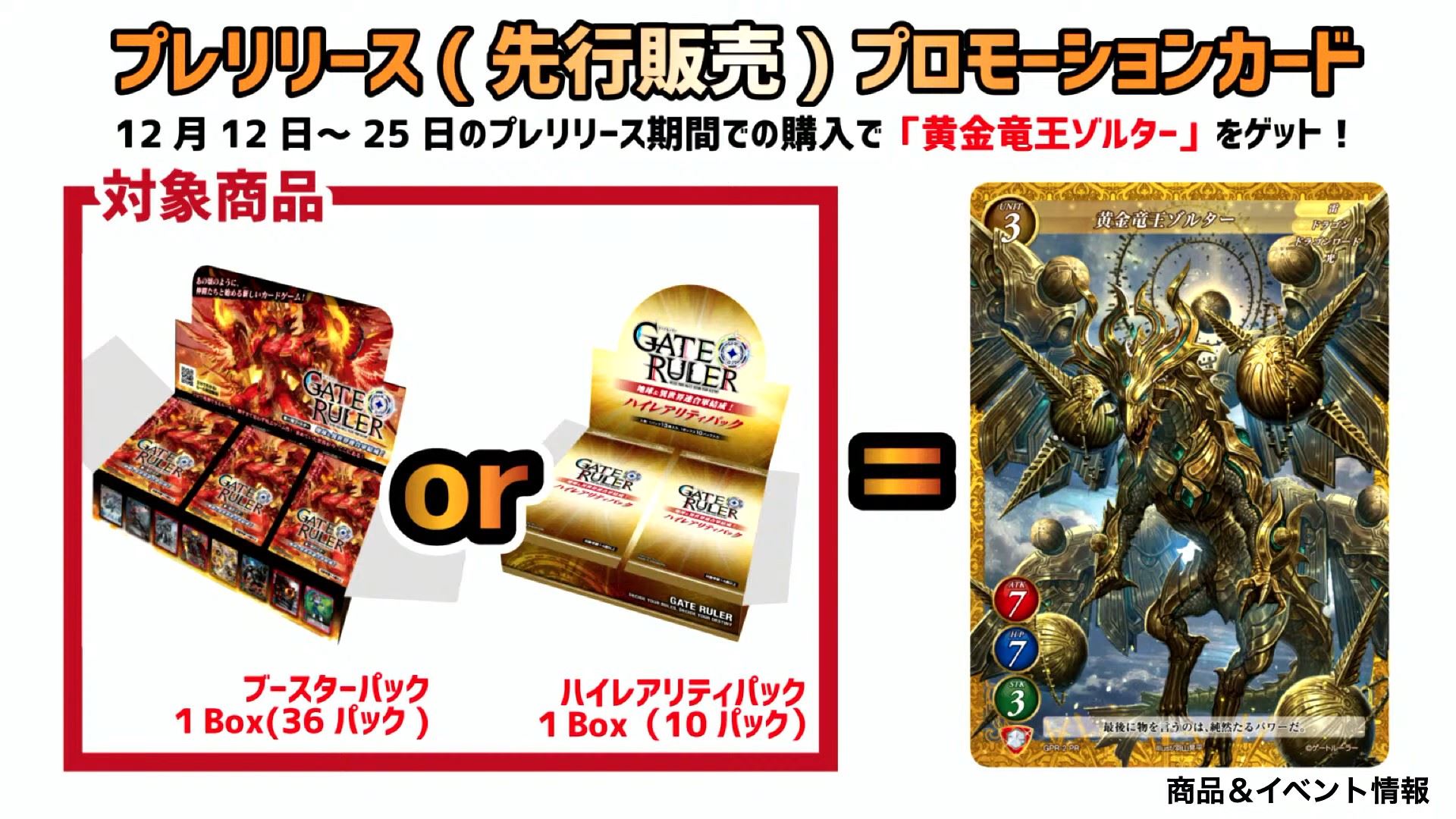 12月12日～25日のプレリリース期間中に、ブースターパックを1ボックス買うか、ハイレアリティパックを1ボックス買うと、プロモーションカード「黄金竜王ゾルター」を1枚もらえる