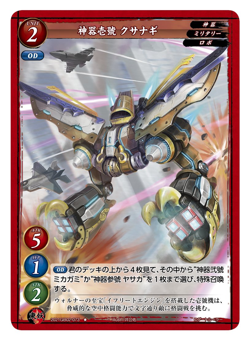 第2弾で登場する東妖軍のユニットカード「神器壱號 クサナギ」。レアリティはノーマルで、レベルは2。「神器」「ミリタリー」「ロボ」の3つの属性を持つ。スタッツはATK5/HP1/STK2と攻撃特化だ。OD（オーバードライブ、ドライブ時のみ使える）で、「デッキの上から4枚を見て、その中から『神器弐號 ミカガミ』か『神器参號 ヤサカ』を1枚まで選び、特殊召喚する」という能力を持つ