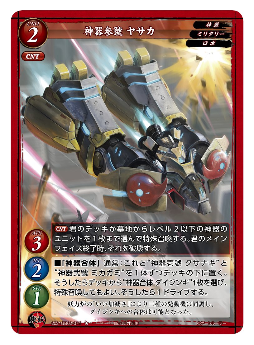 第2弾で登場する東妖軍のユニットカード「神器参號 ヤサカ」。レアリティはノーマルで、レベルは2。「神器」「ミリタリー」「ロボ」の3つの属性を持つ。スタッツはATK3/HP2/STK1のバランスタイプだ。CNT（カウンター）を持っており、CNTで「デッキか墓地からレベル2以下の神器のユニットを1枚まで選んで特殊召喚する。君のメインフェイズ終了時、それを破壊する」という能力が発動する。また、通常タイミングで発動できる「神器合体」を持っている。「神器合体」は、場に出ているこれ（神器参號 ヤサカ）と「神器壱號 クサナギ」と「神器弐號 ミカガミ」を1体ずつデッキの下に置くことで、デッキから「神器合体 ダイジンキ」を1枚を選んで特殊召喚する。その後1ドライブする（ドライブの前にデッキをシャッフルする）」という能力であり、「神器合体 ダイジンキ」を場に残すには、この能力を使うしかない