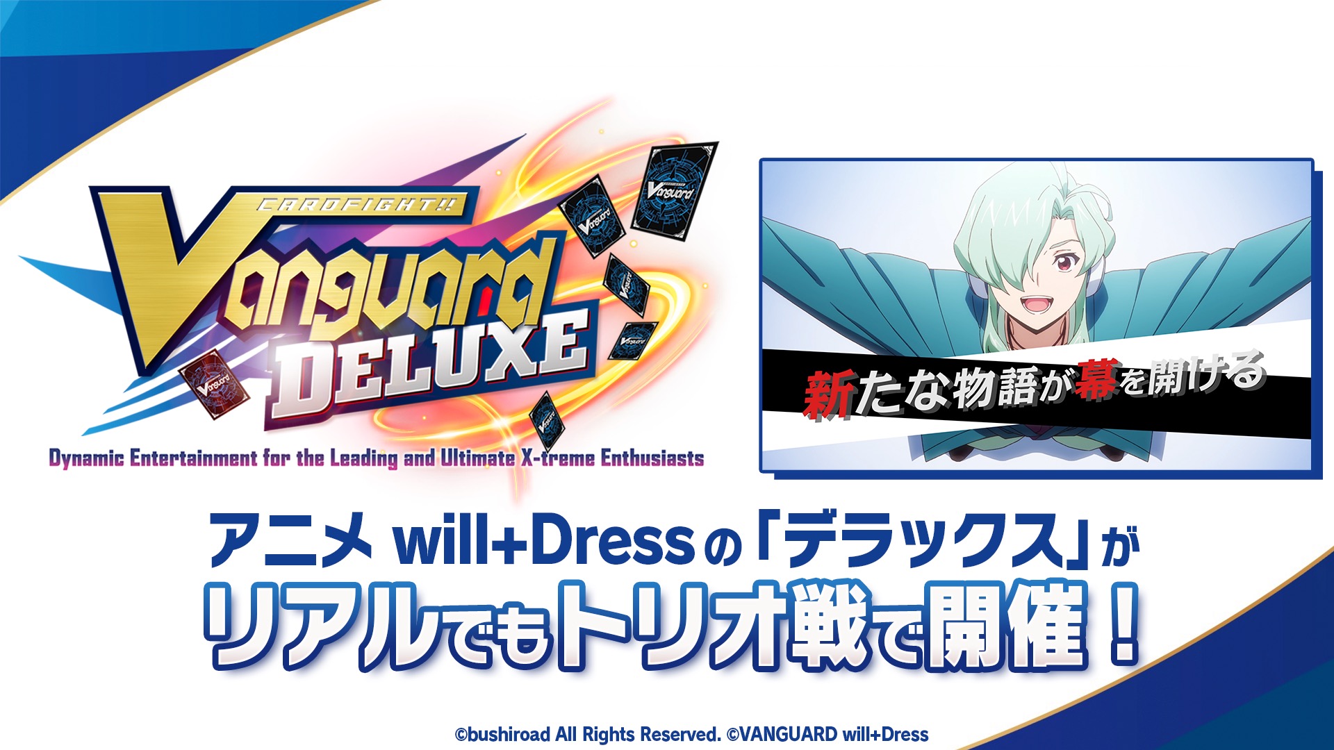 また、新アニメ「ヴァンガード Will＋Dress」に登場する大会「デラックス」が実際にトリオ戦（3人チーム戦）として開催される