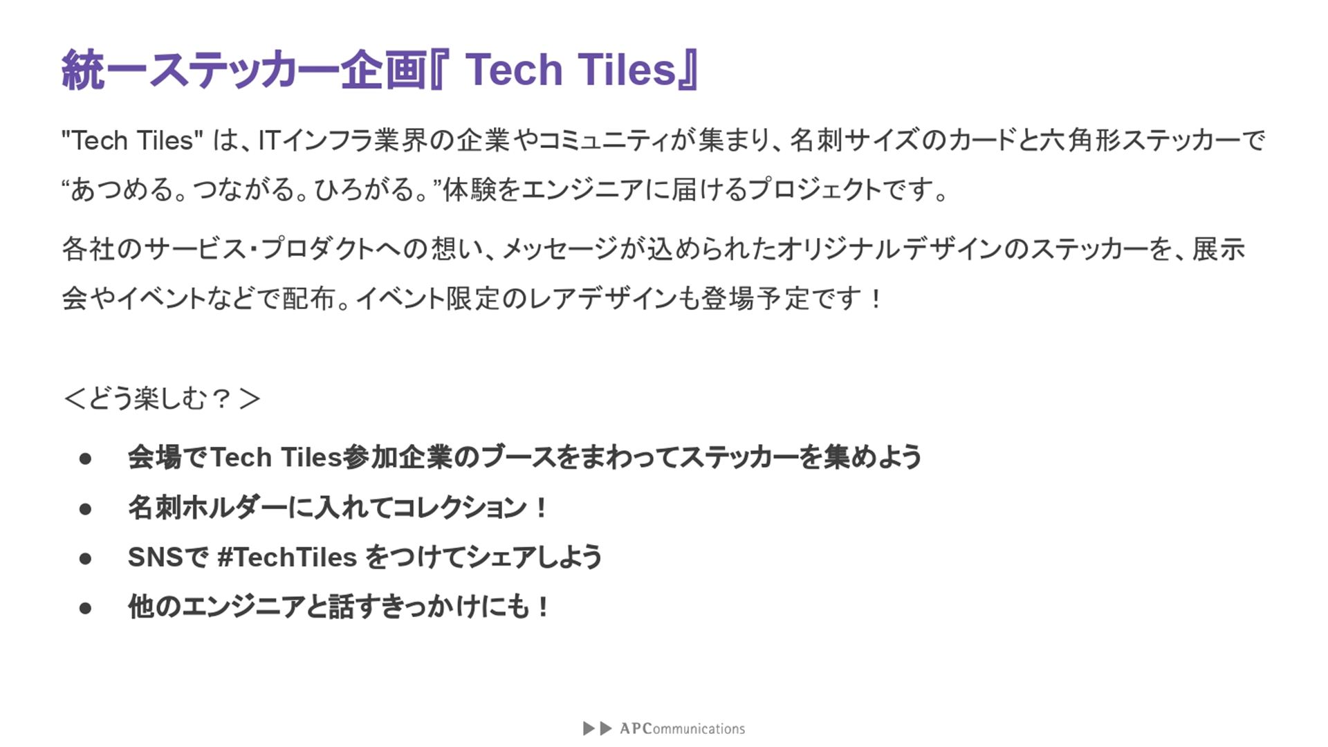 統一ステッカー企画「Tech Tiles」は、ITインフラ業界の企業やコミュニティが集まり、名刺サイズのカードとそこから剥がせる六角形ステッカーで、「あつめる。つながる。ひろがる。」体験をエンジニアに届けるプロジェクトである