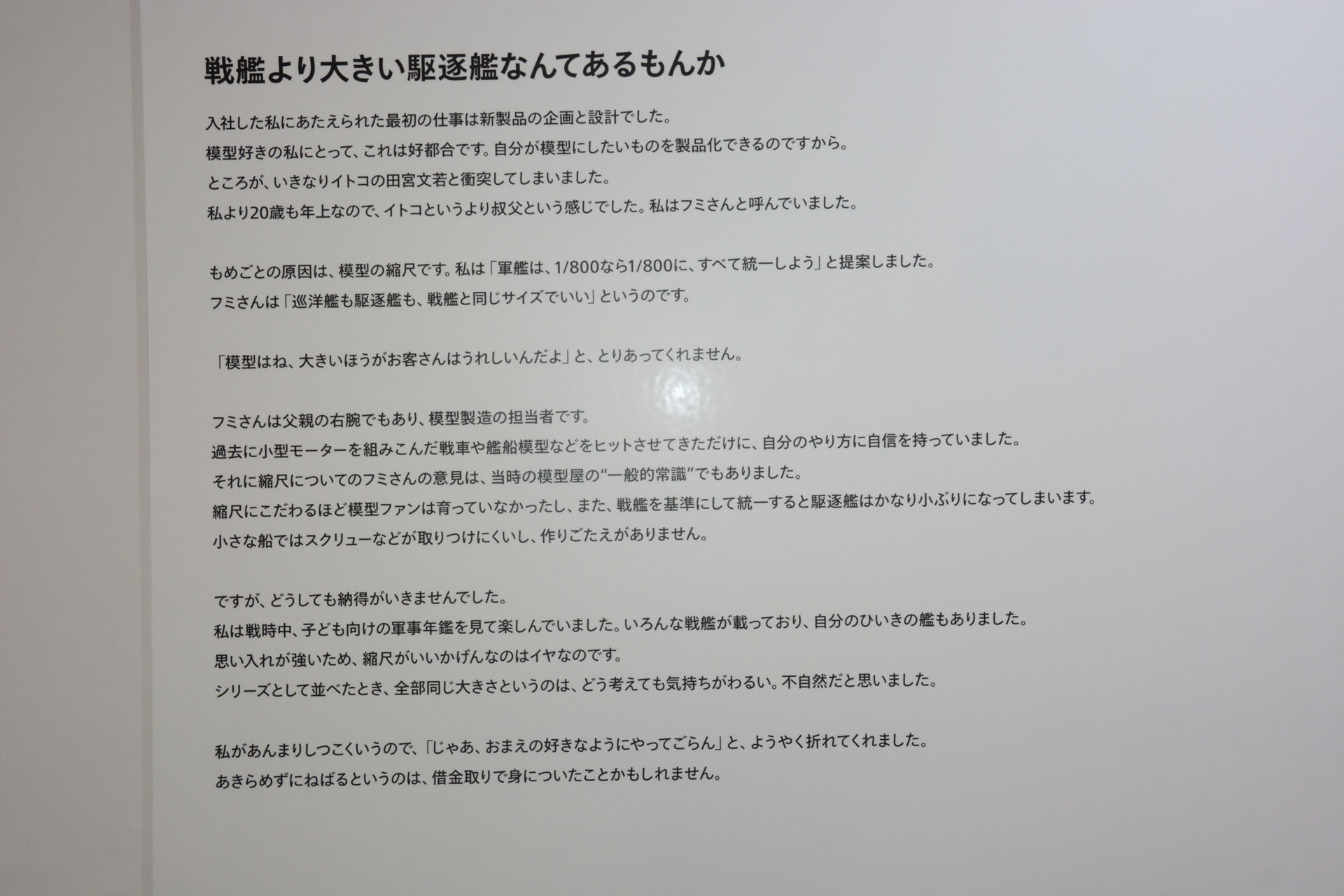 戦艦の大きさ、駆逐艦の小ささをきちんと表現したい。スケールといった考えも薄かった木製模型の時代、俊作氏は統一スケールで「軍艦の大きさ」を実感できる新商品を企画する。"模型のタミヤ"のスタートと言えるエピソードだ