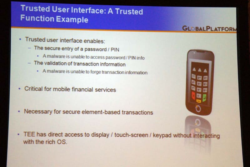 TEEの利用例。例えばメインOSとは独立してデバイスの制御を行なえるため、スマートフォンのタッチスクリーンを利用したソフトウェアPINパッドのようなものも実装可能。タッチパネルはメインOSの制御を外れているため、マルウェアが行動記録でPIN情報を盗もうとしてもトレースできない