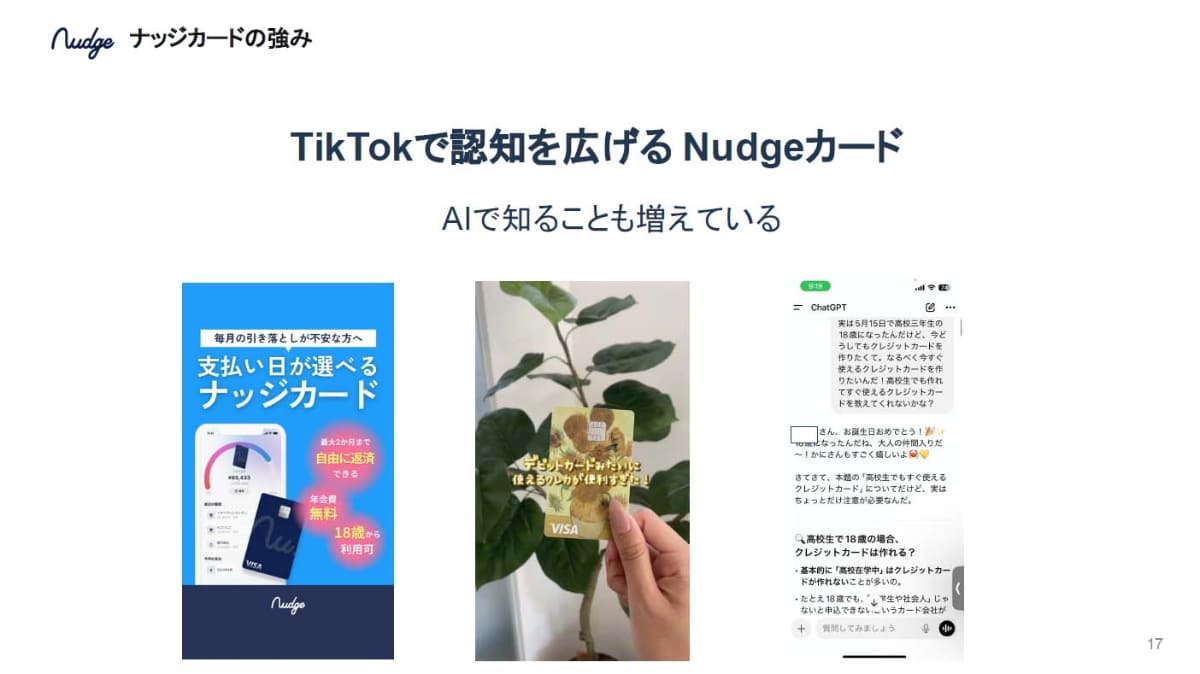 若年層向けということで、従来のInstagramから、最近はTikTok経由での認知度が向上しているという。また、若年層はChatGPTを「チャッピー」と呼んで頻繁に使っているとのことで、その中で最適なカードとしてナッジが紹介されることもあるそうだ