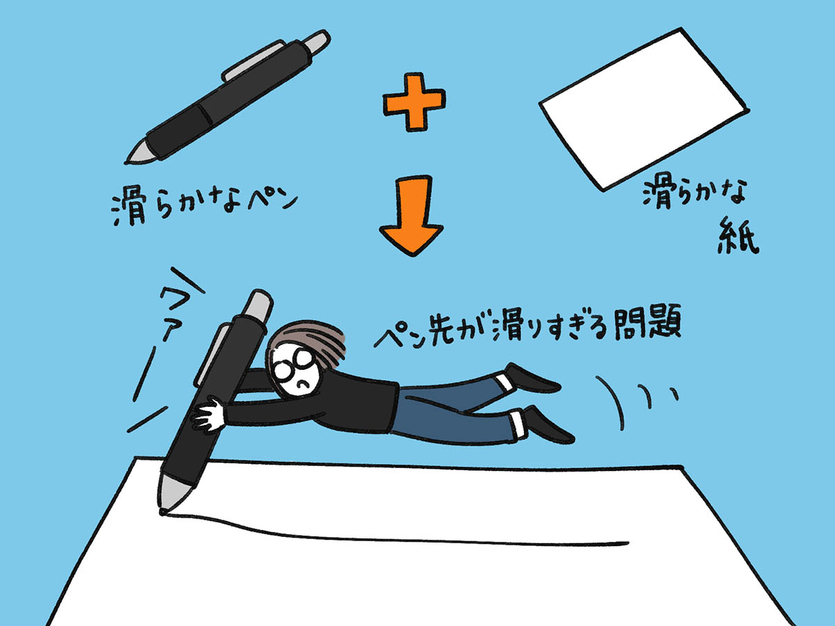 ペンも紙も滑らかだとペン先が滑りすぎる問題