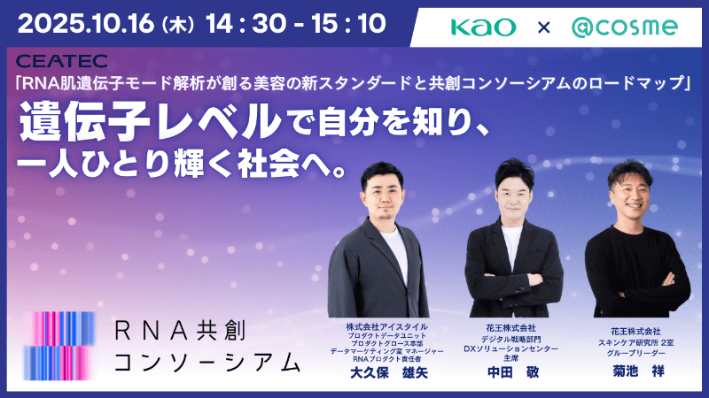 16日（木）に実施する「<a href="https://www.ceatec.com/ja/conference/detail.html?id=3035" class="strong nb" target="_blank">花王×@cosme 登壇　RNA肌遺伝子モード解析が創る美容の新スタンダードと共創コンソーシアムのロードマップ</a>」