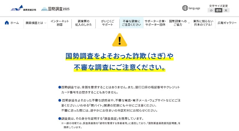 <a href="https://www.kokusei2025.go.jp/" class="strong bn" target="_blank">「国勢調査2025キャンペーンサイト」</a>でも、国勢調査を装った不審な調査に注意を呼び掛けています
