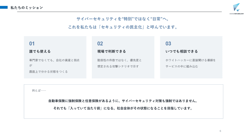 ほとんどの人が自動車の強制保険だけでなく任意保険にも「入っていて当たり前」であるように、セキュリティも使っていて当たり前になる、「セキュリティの民主化」を実現する