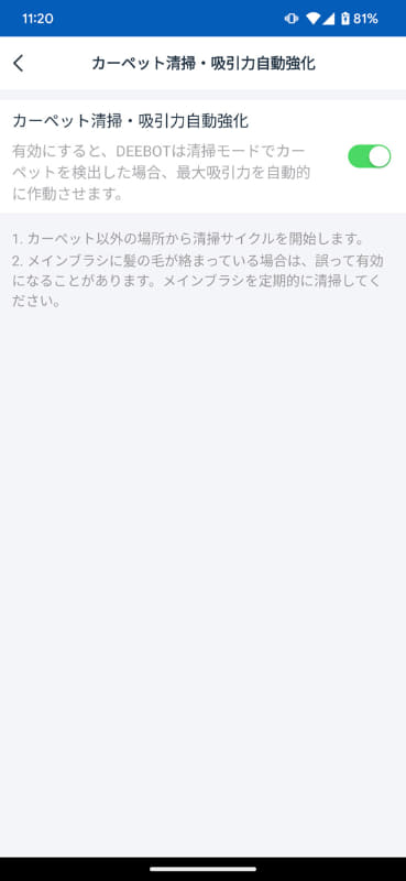 カーペットがある部屋を掃除するなら「カーペット清掃・吸引力自動強化」設定をオンに。カーペットを検知すると吸引力を自動で最大化して掃除する