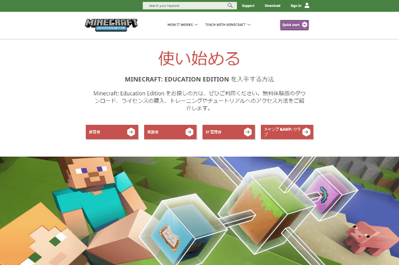 Microsoft 365 Education A3/A5が導入されていない学校は、年間ライセンスを購入すれば利用できる。購入する場合は、<a href="https://education.minecraft.net/ja-jp/get-started" class="n" target="_blank">公式サイトにアクセス</a>するのが情報量も多く最適。「IT管理者」を選択すると購入ページに移る