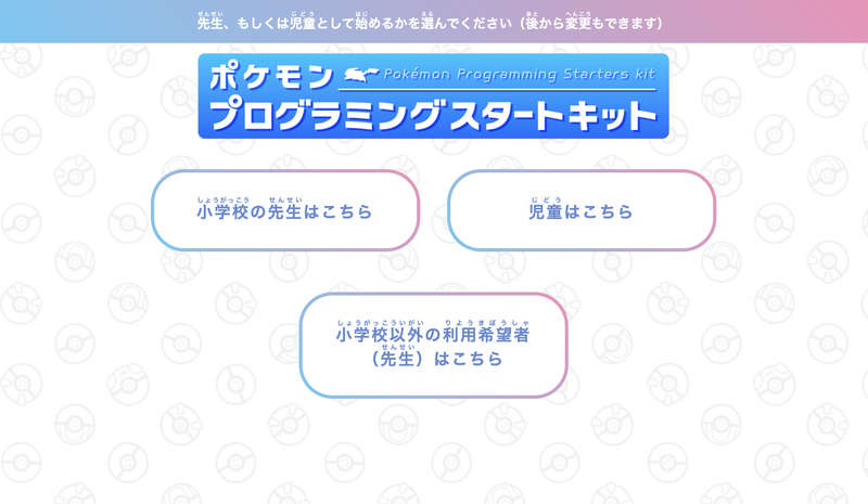 ポケモンプログラミングスタートキットの最初の画面。小学校の教員は［小学校の先生はこちら］、児童は［児童はこちら］を選ぶ