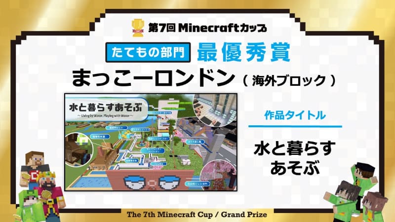 たてもの部門【最優秀賞】　作品名：<a href="https://minecraftcup.com/works/workarticle/?work_id=7682">水と暮らすあそぶ</a>（チーム名：まっこーロンドン）