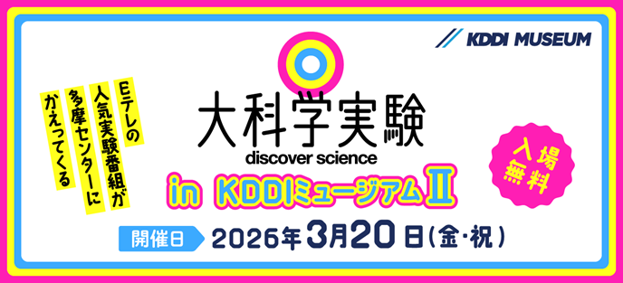 KDDI株式会社が、「大科学実験 in KDDIミュージアムⅡ」を2026年3月20日（金・祝）に東京都多摩市で開催（出典：KDDI株式会社、以下同じく）
