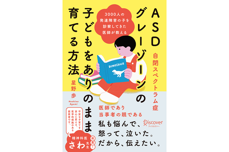『3000人の発達障害の子を診察してきた医師が教える ASD（自閉スペクトラム症）・グレーゾーンの子どもをありのまま育てる方法』（著：星野 歩／発行：株式会社ディスカヴァー・トゥエンティワン／出典：株式会社ディスカヴァー・トゥエンティワン、以下同じく）