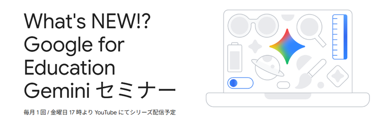 Google for Educationが、教育関係者向けオンラインセミナー「What's NEW!? Google for Education Geminiセミナー」を6月5日（金）に配信（出典：Google for Education、以下同じく）