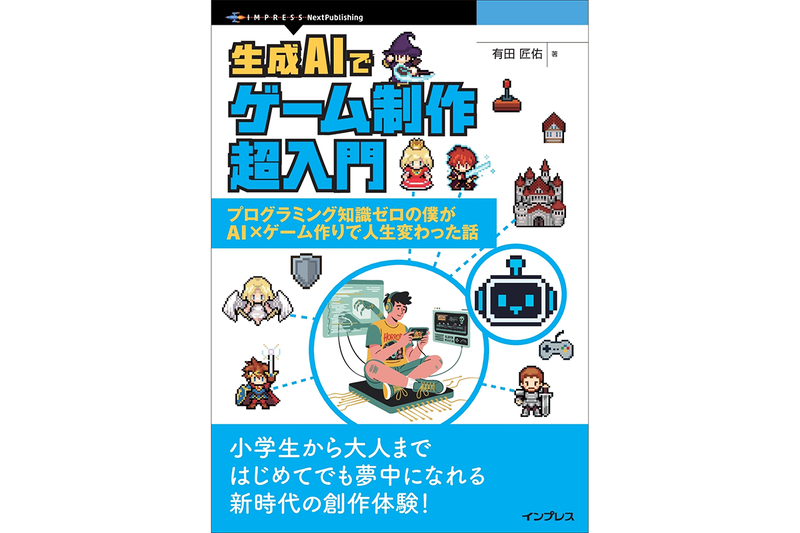 『生成AIでゲーム制作超入門 プログラミング知識ゼロの僕がAI×ゲーム作りで人生変わった話』を5名様にプレゼント(出典：株式会社インプレス、以下同じく)