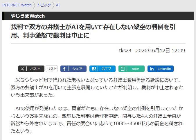 生成AIの利用で架空の判例を引用したことが発覚（出典：「<a href="https://internet.watch.impress.co.jp/docs/yajiuma/2116657.html" class="strong nb" target="_blank">裁判で双方の弁護士がAIを用いて存在しない架空の判例を引用、判事激怒で裁判は中止に</a>」INTERNET Watch）