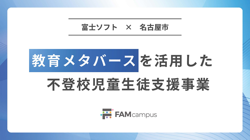 富士ソフト株式会社の教育メタバース「FAMcampus」を活用した不登校支援パッケージによる名古屋市の不登校児童生徒支援事業が、2026年9月から本格運用を開始（出典：富士ソフト株式会社、以下同じく）