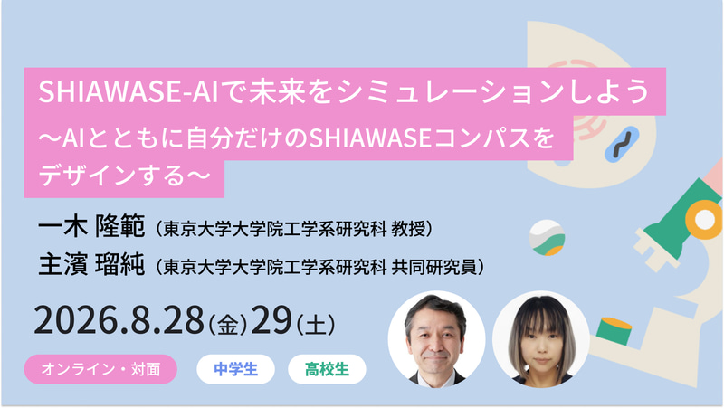 <a href="https://www.meta-school.t.u-tokyo.ac.jp/junior/26shl/" class="strong nb" target="_blank">SHIAWASE-AIで未来をシミュレーションしよう 〜AIとともに自分だけのSHIAWASEコンパスをデザインする〜</a>