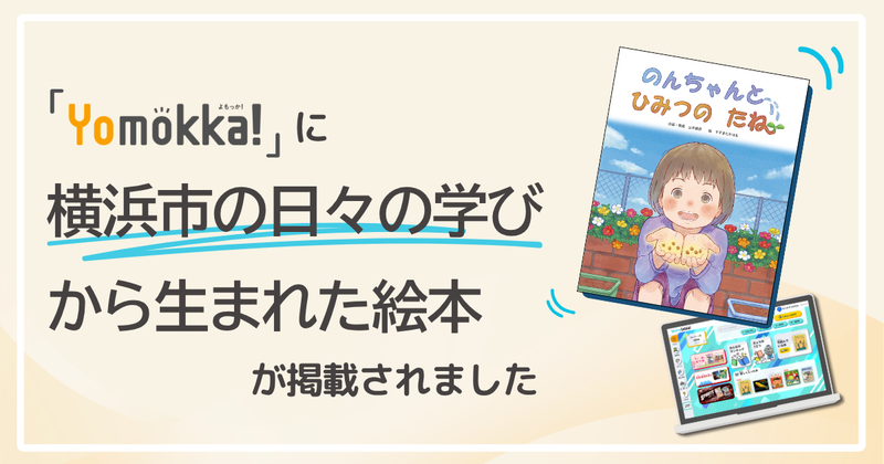 株式会社ポプラ社が、読み放題型電子図書館「Yomokka!」に、横浜市立学校での日々の学びから生まれた絵本『のんちゃんとひみつのたね』を掲載（出典：株式会社ポプラ社、以下同じく）