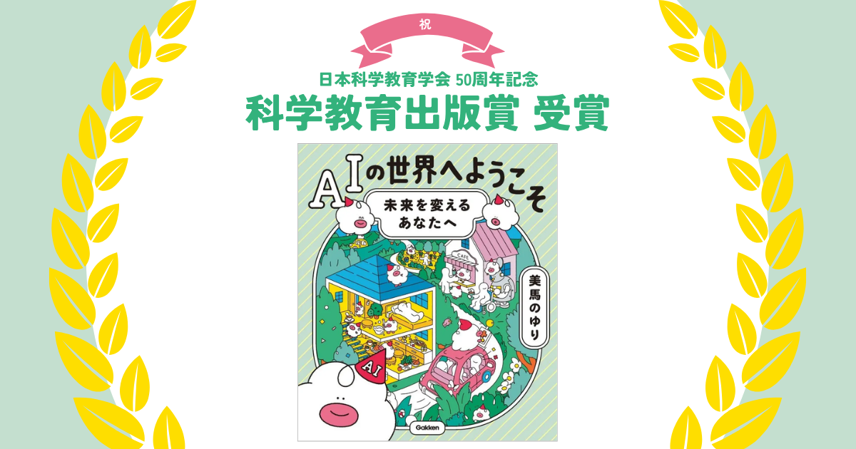 株式会社Gakken発行の小中学生向け書籍『AIの世界へようこそ』が、日本科学教育学会50周年記念特別企画「科学教育出版賞」を受賞（出典：株式会社学研ホールディングス）