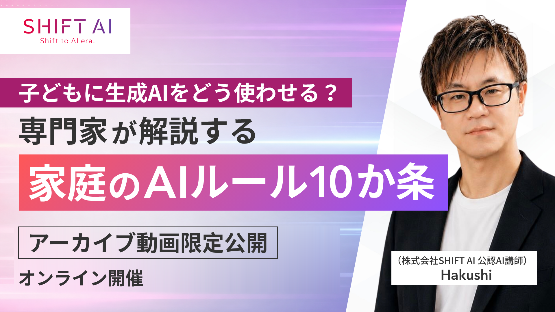 オンラインセミナー「子どもに生成AIをどう使わせる？ 専門家が解説する『家庭のAIルール10か条』」のアーカイブ動画を期間限定で無料公開（出典：株式会社SHIFT AI、以下同じく）