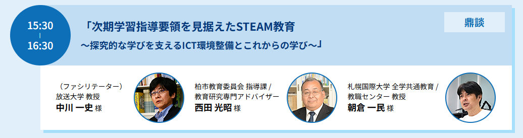 鼎談　「次期学習指導要領を見据えたSTEAM教育　～探究的な学びを支えるICT環境整備とこれからの学び～」