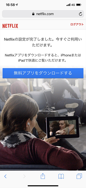 無事に登録は完了。ちなみに、Netflixから確認メールが届かない状態（迷惑メールフィルターなどではじかれた状態）でも手続きは完了する