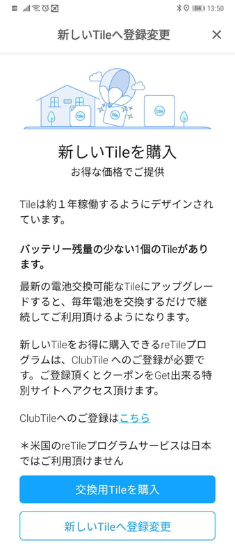 1年ほど筆者がブリーフケースに取り付けていたTileトラッカーはバッテリー交換タイプでは無かったので……アプリがバッテリーLOWをチェックして、新しいTileの購入を促された。しかし次は既に購入済みのバッテリー交換タイプだ