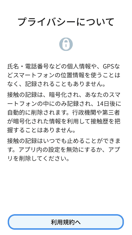 プライバシーについての案内。GPS情報は一切使用しないこと、接触情報は14日後に消去されること、接触の記録は任意のタイミングで停止できることなどを案内する