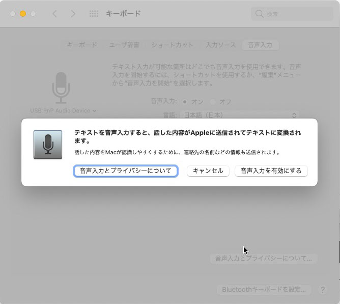 音声入力をオンにした直後、必ず左のような表示がなされる。「話した内容はAppleに送信されてからテキスト変換されますヨ」という件の確認である。ほかにも連絡先の名前などの情報もAppleに送信されるようだ。それでOKなら「音声入力を有効にする」をクリックし、音声入力の使用を開始する。音声入力機能呼び出しのためのキーボードショートカットも設定できる。
